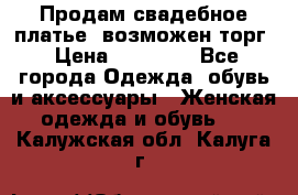 Продам свадебное платье, возможен торг › Цена ­ 20 000 - Все города Одежда, обувь и аксессуары » Женская одежда и обувь   . Калужская обл.,Калуга г.